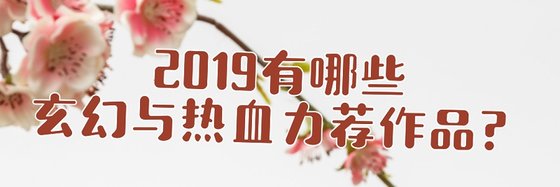 2019有哪些玄幻與熱血力薦作品？